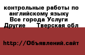 контрольные работы по английскому языку - Все города Услуги » Другие   . Тверская обл.